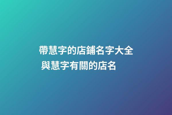 帶慧字的店鋪名字大全 與慧字有關的店名-第1張-店鋪起名-玄機派